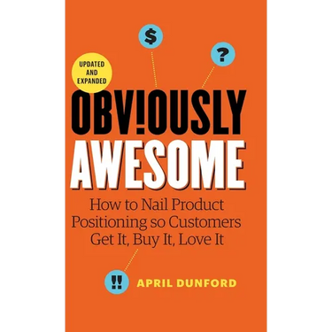 Obviously Awesome: How to Nail Product Positioning so Customers Get it, Buy it, Love it