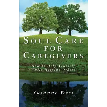 Soul Care for Caregivers: How to Help Yourself While Helping Others