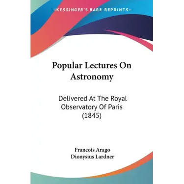 Popular Lectures On Astronomy: Delivered At The Royal Observatory Of Paris (1845)