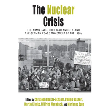 The Nuclear Crisis: The Arms Race, Cold War Anxiety, and the German Peace Movement of the 1980s