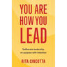 You Are How You Lead: Deliberate leadership on purpose with intention