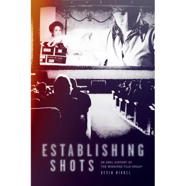 Establishing Shots: An Oral History of the Winnipeg Film Group