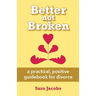 Better not Broken: a practical, positive guidebook for divorce