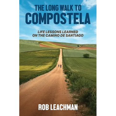 The Long Walk to Compostela: Life Lessons Learned on the Camino de Santiago