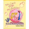 You Can't Pop My Bubble!: Mindfully Mastering Emotions