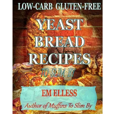 Low-Carb Gluten-Free Yeast Bread Recipes to Slim by: For Weight Loss, Diabetic and Gluten-Free Diets