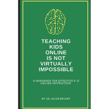 Teaching Kids Online Is NOT Virtually Impossible: A Handbook for Effective K-12 Online Instruction