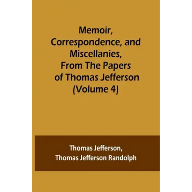 Memoir, Correspondence, and Miscellanies, From the Papers of Thomas Jefferson (Volume 4)
