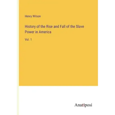 History of the Rise and Fall of the Slave Power in America: Vol. 1