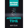 Acquiring Time (Book 2 Beyond Success Series)