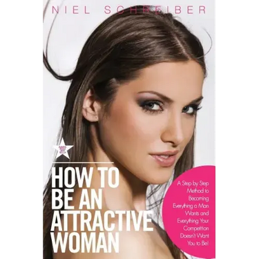 How to Be an Attractive Woman: A Step by Step Method to Becoming Everything a Man Wants and Everything Your Competition Doesn't Want You to Be! How t
