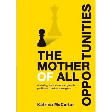 The Mother Of All Opportunities: A strategy for a decade of growth, profits and market share gains