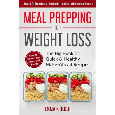 Meal Prepping for Weight Loss: The Big Book of Quick & Healthy Make Ahead Recipes. Easy to Cook, Prep, Store, Freeze: Packable lunches, Grab & Go Bre