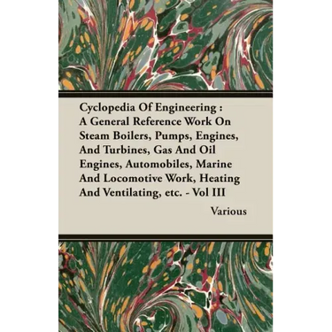 Cyclopedia Of Engineering: A General Reference Work On Steam Boilers, Pumps, Engines, And Turbines, Gas And Oil Engines, Automobiles, Marine And