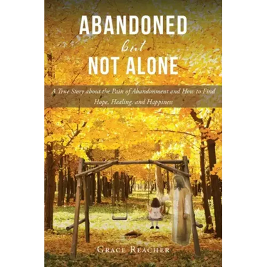 Abandoned but Not Alone: A True Story about the Pain of Abandonment and How to Find Hope, Healing, and Happiness