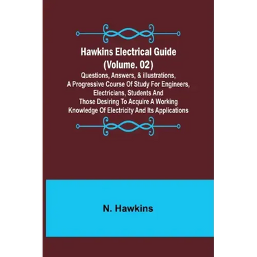 Hawkins Electrical Guide (Volume. 02) Questions, Answers, & Illustrations, A progressive course of study for engineers, electricians, students and tho