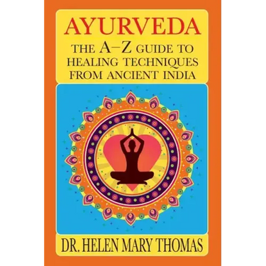 Ayurveda: The A-Z Guide To Healing Techniques From Ancient India