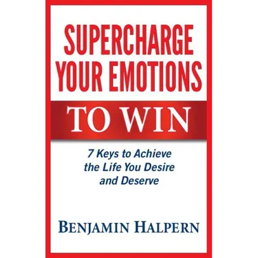Supercharge Your Emotions to Win: 7 Keys to Achieve the Life You Desire and Deserve