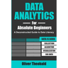 Data Analytics for Absolute Beginners: A Deconstructed Guide to Data Literacy: (Introduction to Data, Data Visualization, Business Intelligence & Mach