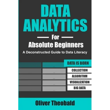 Data Analytics for Absolute Beginners: A Deconstructed Guide to Data Literacy: (Introduction to Data, Data Visualization, Business Intelligence & Mach