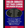 English: Cognates Fast Track Learning for Spanish Speakers: Learn what you already know identifying the 100 most frequent simil