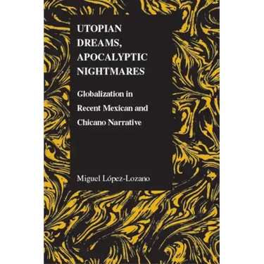 Utopian Dreams, Apocalyptic Nightmares: Globilization in Recent Mexican and Chicano Narrative