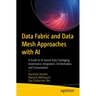 Data Fabric and Data Mesh Approaches with AI: A Guide to Ai-Based Data Cataloging, Governance, Integration, Orchestration, and Consumption