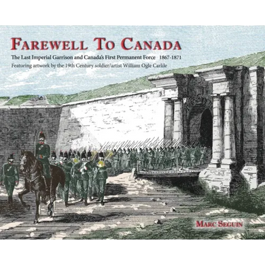 Farewell To Canada: The Last Imperial Garrison and Canada's First Permanent Force 1867-1871. Featuring artwork by the 19th Century soldier