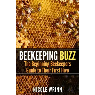 Beekeeping Buzz: The Beginning Beekeepers Guide to Their First Hive