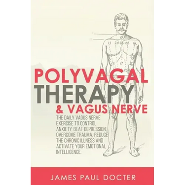 Polyvagal Therapy and Vagus Nerve: The Daily Vagus Nerve Exercises to Control Anxiety, Beat Depression, Overcome Trauma, Reduce the Chronic Illness, a