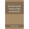 Select charters and other illustrations of English constitutional history, from the earliest times to the reign of Edward the First