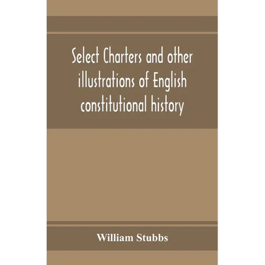 Select charters and other illustrations of English constitutional history, from the earliest times to the reign of Edward the First