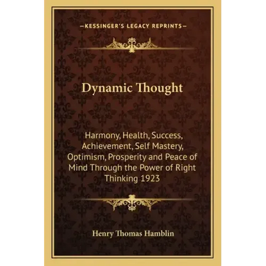 Dynamic Thought: Harmony, Health, Success, Achievement, Self Mastery, Optimism, Prosperity and Peace of Mind Through the Power of Right Thinking 1923