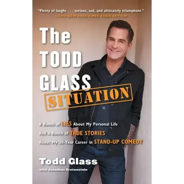 The Todd Glass Situation: A Bunch of Lies about My Personal Life and a Bunch of True Stories about My 30-Year Career in Stand-Up Comedy