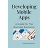 Developing Mobile Apps: A Guide For The Business Executive