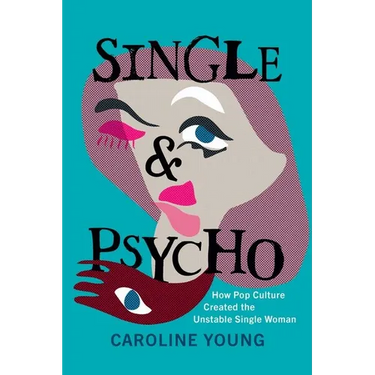 Single and Psycho: How Pop Culture Created the Unstable Single Woman