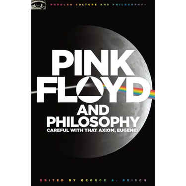 Pink Floyd and Philosophy: Careful with That Axiom, Eugene!