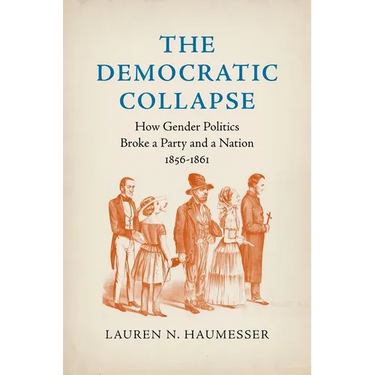 The Democratic Collapse: How Gender Politics Broke a Party and a Nation, 1856-1861