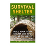 Survival Shelter: Build Your Storm Shelter and Root Cellar To Survive In Any Situation