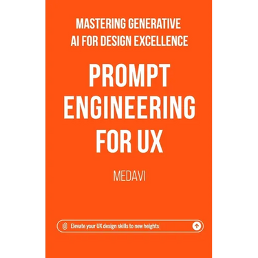 Prompt Engineering for UX - Mastering Generative AI for Design Excellence: Elevate Your UX Design Skills to New Heights