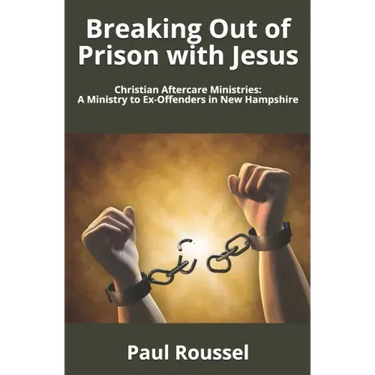 Breaking Out of Prison with Jesus: Christian Aftercare Ministries: A Ministry to Ex-Offenders in New Hampshire