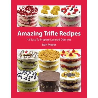 Amazing Trifle Recipes: 42 Easy To Prepare Layered Desserts