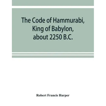 The Code of Hammurabi, King of Babylon, about 2250 B.C.