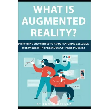 What is Augmented Reality?: Everything You Wanted to Know Featuring Exclusive Interviews With the Leaders of the AR Industry