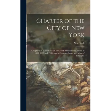 Charter of the City of New York: Chapter 378 of the Laws of 1897, With Amendments Passed in 1898, 1899 and 1900: and a Complete Index and Maps of Boro