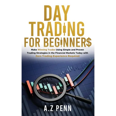Day Trading for Beginners: Make Winning Trades Using Simple and Proven Trading Strategies in the Financial Markets Today with Zero Trading Experi