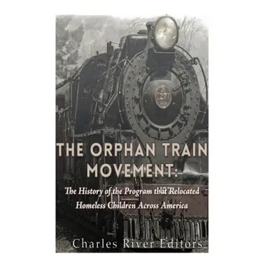 The Orphan Train Movement: The History of the Program that Relocated Homeless Children Across America