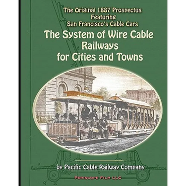 The System of Wire-Cable Railways for Cities and Towns: The Original 1887 Prospectus Featuring San Francisco's Cable Cars