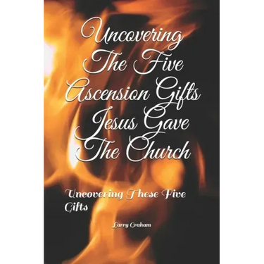 Uncovering The Five Ascension Gifts Jesus Gave The Church: Uncovering These Five Gifts