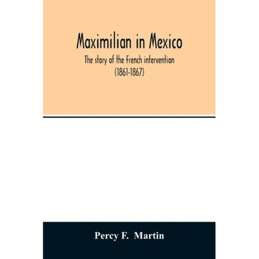 Maximilian in Mexico. The story of the French intervention (1861-1867)